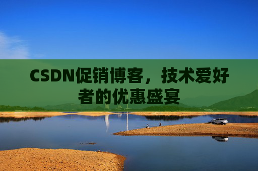 CSDN促销博客，技术爱好者的优惠盛宴